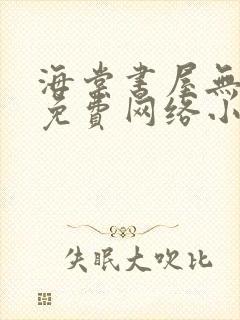 海棠书屋无弹窗免费网络小说阅读自由