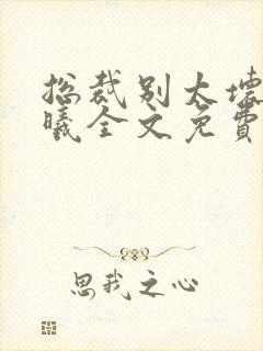 总裁别太坏夏紫曦全文免费阅读