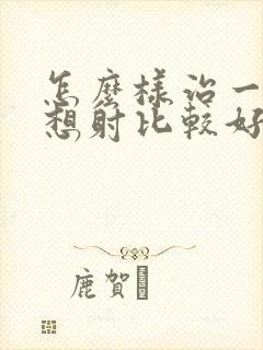 怎么样治一插就想射比较好
