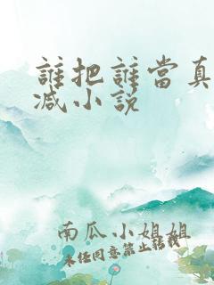 谁把谁当真无删减小说
