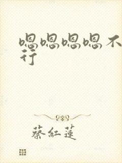 嗯嗯嗯嗯不要不行
