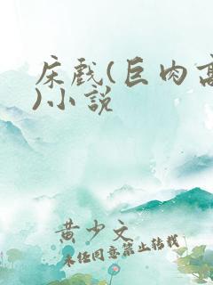 床戏(巨肉高h)小说