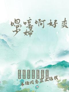 嗯哼啊好爽人妻少妇