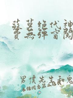 苏莫绝代神主免费无弹窗阅读全文