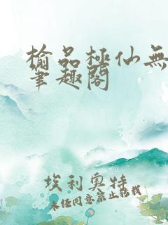 榆品极仙无弹窗笔趣阁