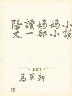 陪读妈妈小说全文一部小说在线阅读