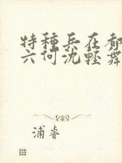 特种兵在都市陈六何沈轻舞