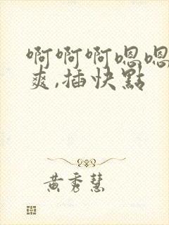 啊啊啊嗯嗯嗯好爽,插快点