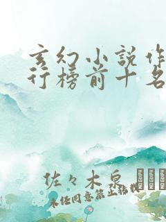 玄幻小说作者排行榜前十名