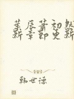 叶辰萧初然免最新章节更新