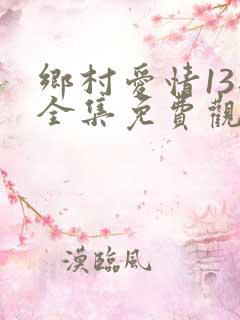 乡村爱情13部全集免费观看高清的