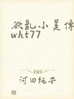 欲乱小美传wswht77
