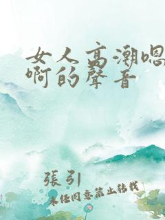 女人高潮嗯…嗯啊的声音