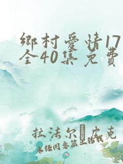 乡村爱情17部全40集免费版