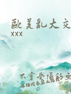 欧美乱大交×xxxx