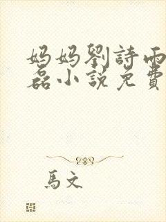 妈妈刘诗雨和陈磊小说免费阅读