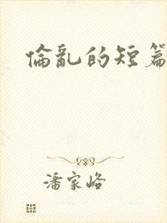 伦乱的短篇小说