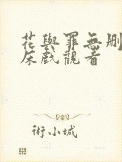 花与罪无删减版床戏观看