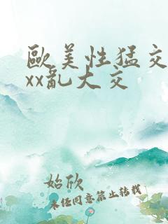 欧美性猛交ⅹxxx乱大交