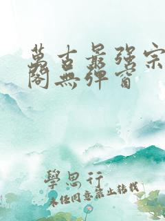 万古最强宗笔趣阁无弹窗
