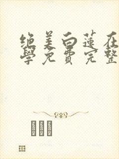 绝美白莲在线教学免费完整漫画