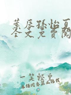 叶辰孙怡夏若雪全文免费阅读最新章节
