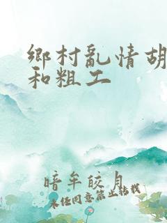 乡村乱情胡秀英和粗工