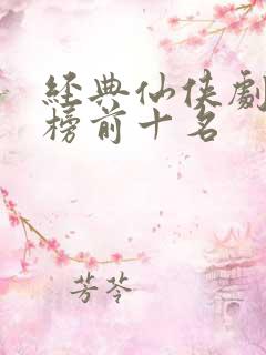 经典仙侠剧排行榜前十名