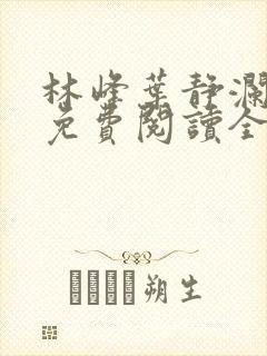 林峰叶静澜小说免费阅读全文无弹窗