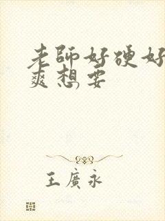 老师好硬好深好爽想要