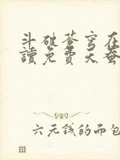 斗破苍穹在线阅读免费天蚕土豆