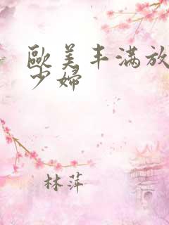 欧美丰满放荡的少妇