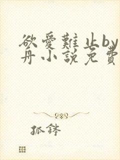 欲爱难止by醉舟小说免费阅读全文