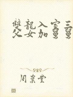 双龙入室三人行父女加舅舅