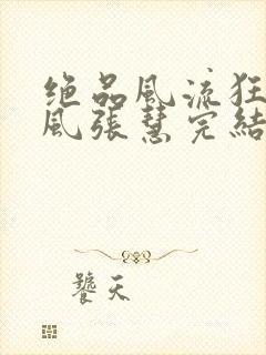 绝品风流狂医林风张慧完结版