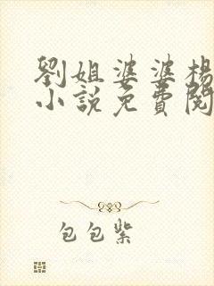 刘姐婆婆杨伯母小说免费阅读无弹窗