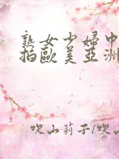 熟女少妇中文自拍欧美亚洲激情四射