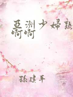亚洲少妇熟女啊啊啊