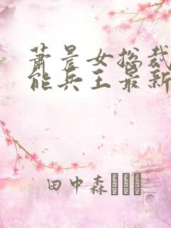 萧晨女总裁的全能兵王最新更新