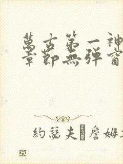 万古第一神最新章节无弹窗笔趣阁