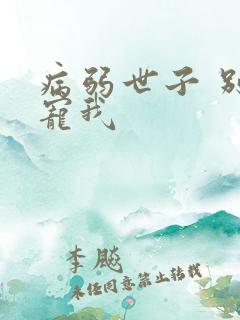 病弱世子 别太宠我