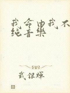 我命由我不由天纯音乐