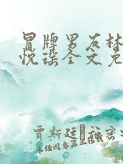 冒牌男友林天顾悦瑶全文免费阅读最新章节
