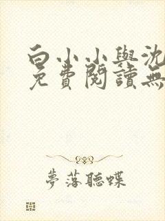 白小小与沈惊觉免费阅读无弹窗