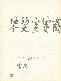 他的小仙女小说全文免费阅读无弹窗
