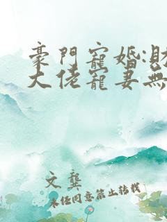 豪门宠婚:财阀大佬宠妻无度
