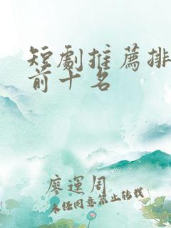短剧推荐排行榜前十名