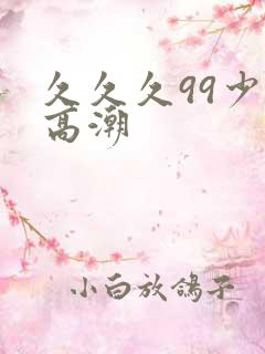 久久久99少妇高潮