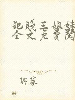 犯贱三姐妹小说全文免费阅读txt