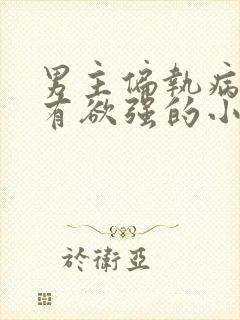 男主偏执病态占有欲强的小说po